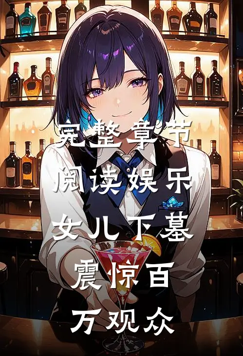完整章节阅读娱乐：女儿下墓，震惊百万观众