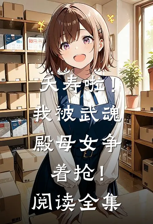夭寿啦！我被武魂殿母女争着抢！阅读全集