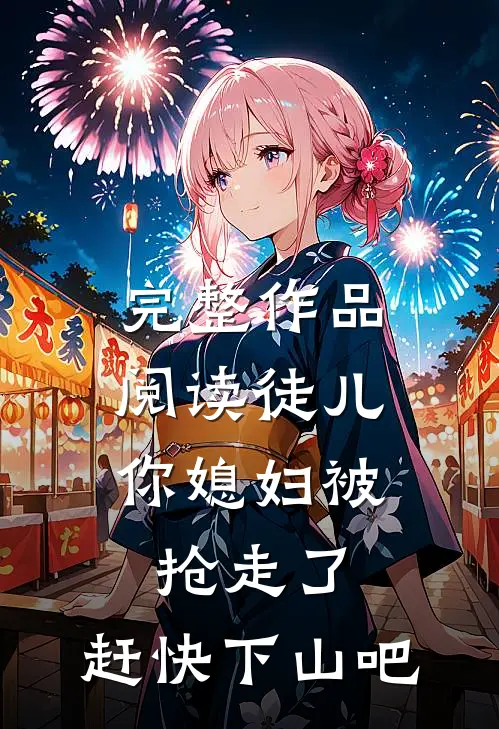完整作品阅读徒儿，你媳妇被抢走了，赶快下山吧