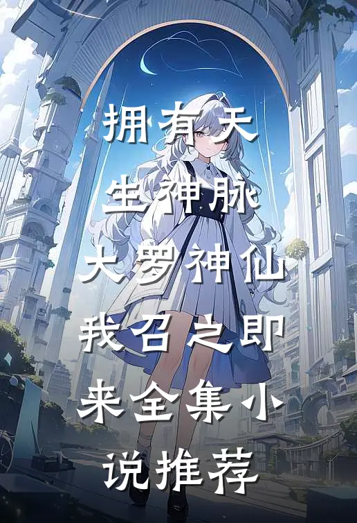 拥有天生神脉，大罗神仙我召之即来全集小说推荐