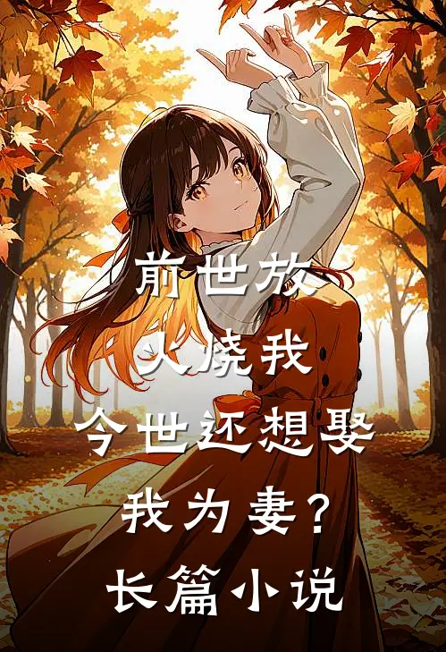 前世放火烧我，今世还想娶我为妻？长篇小说