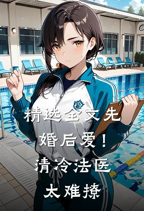 精选全文先婚后爱！清冷法医太难撩