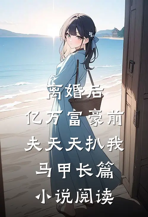 离婚后，亿万富豪前夫天天扒我马甲长篇小说阅读