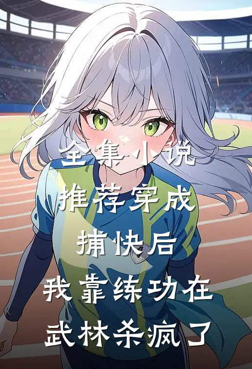 全集小说推荐穿成捕快后，我靠练功在武林杀疯了