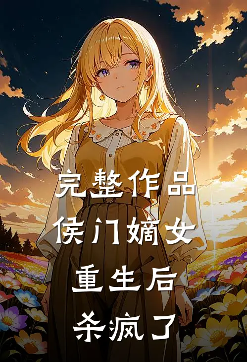 完整作品侯门嫡女重生后，杀疯了