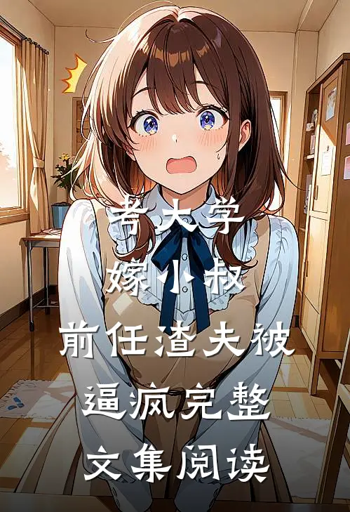 考大学，嫁小叔，前任渣夫被逼疯完整文集阅读