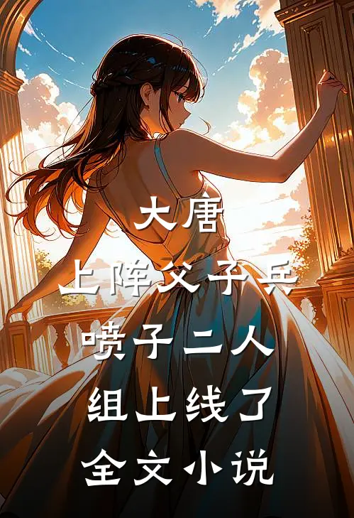 大唐：上阵父子兵，喷子二人组上线了全文小说