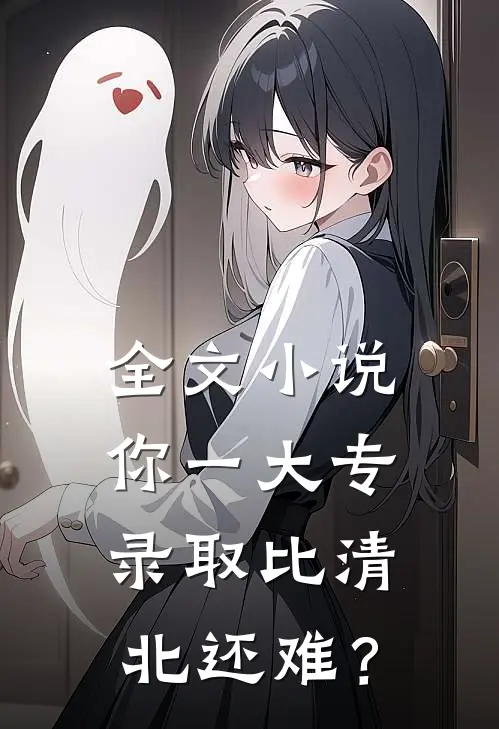 全文小说你一大专，录取比清北还难？