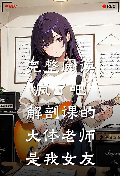 完整阅读疯了吧，解剖课的大体老师是我女友