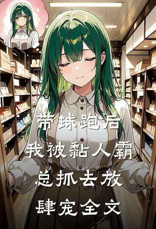 带球跑后，我被黏人霸总抓去放肆宠全文
