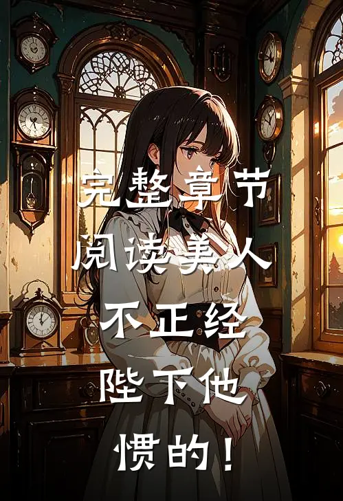 完整章节阅读美人不正经，陛下他惯的！
