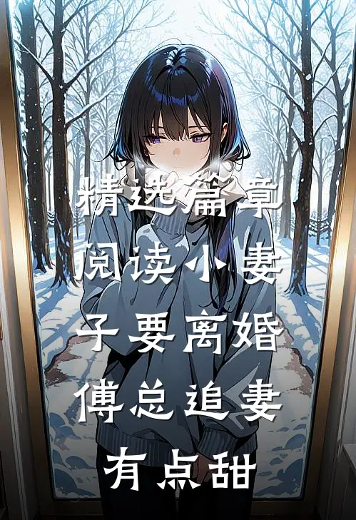 精选篇章阅读小妻子要离婚，傅总追妻有点甜