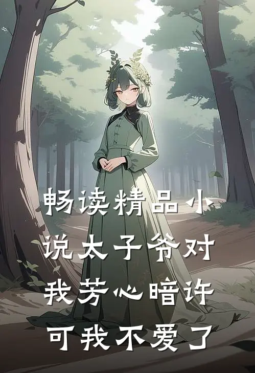 畅读精品小说太子爷对我芳心暗许，可我不爱了