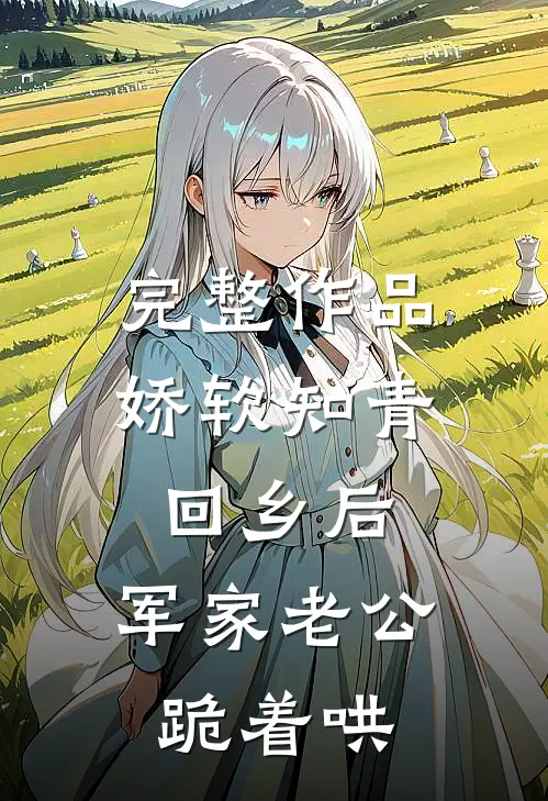 完整作品娇软知青回乡后，军家老公跪着哄