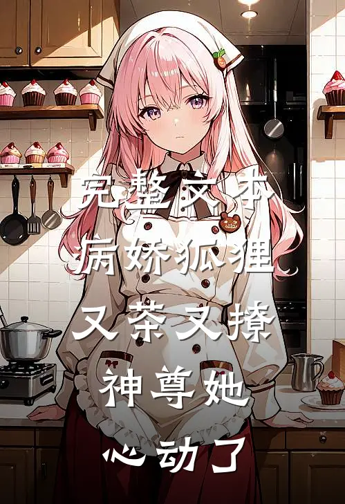 完整文本病娇狐狸又茶又撩，神尊她心动了