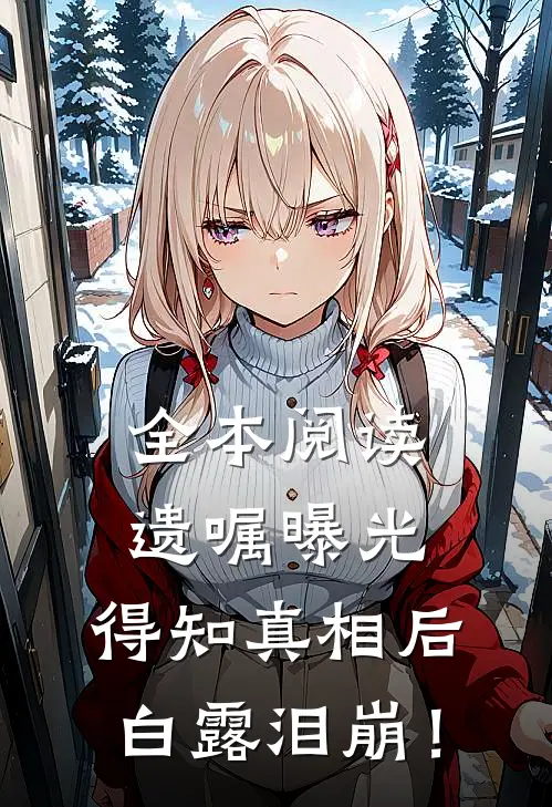 全本阅读遗嘱曝光，得知真相后白露泪崩！
