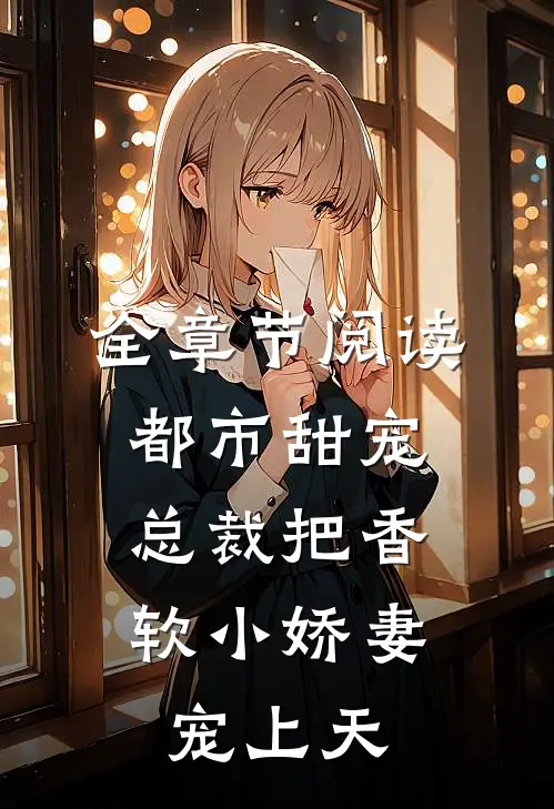 全章节阅读都市甜宠：总裁把香软小娇妻宠上天