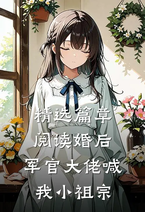 精选篇章阅读婚后，军官大佬喊我小祖宗