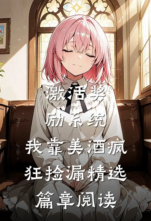 激活奖励系统：我靠美酒疯狂捡漏精选篇章阅读