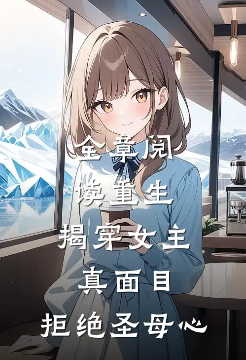 全章阅读重生：揭穿女主真面目，拒绝圣母心