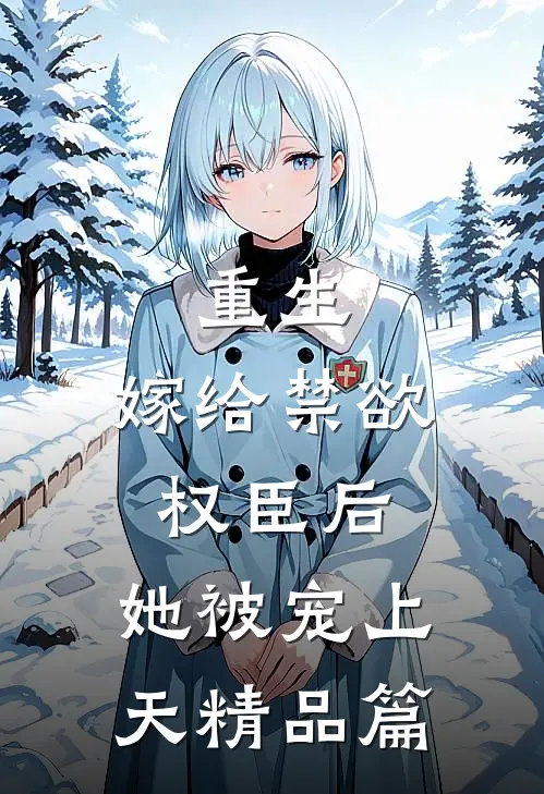 重生：嫁给禁欲权臣后，她被宠上天精品篇