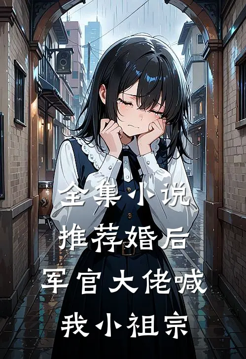 全集小说推荐婚后，军官大佬喊我小祖宗