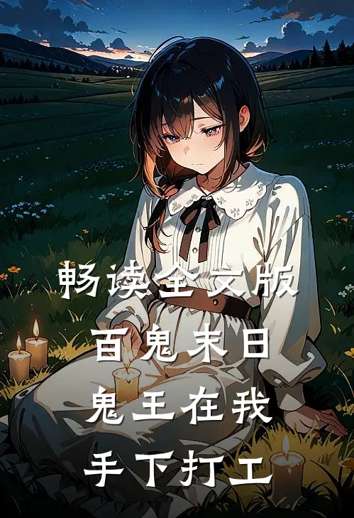畅读全文版百鬼末日，鬼王在我手下打工