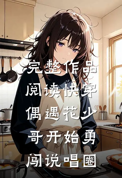 完整作品阅读快穿：偶遇花少，哥开始勇闯说唱圈