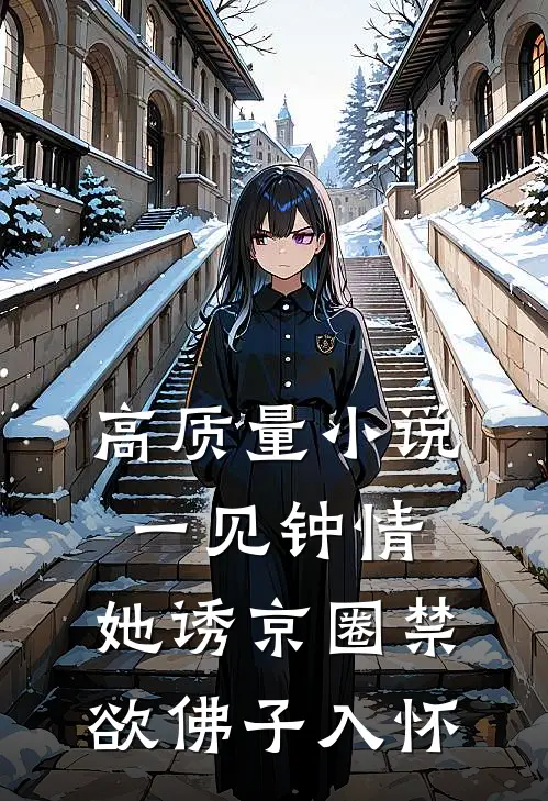 高质量小说一见钟情：她诱京圈禁欲佛子入怀