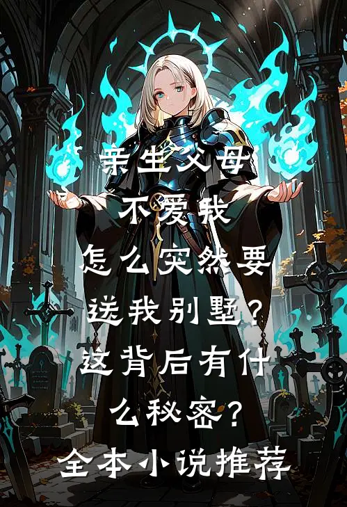 亲生父母不爱我，怎么突然要送我别墅？这背后有什么秘密？全本小说推荐