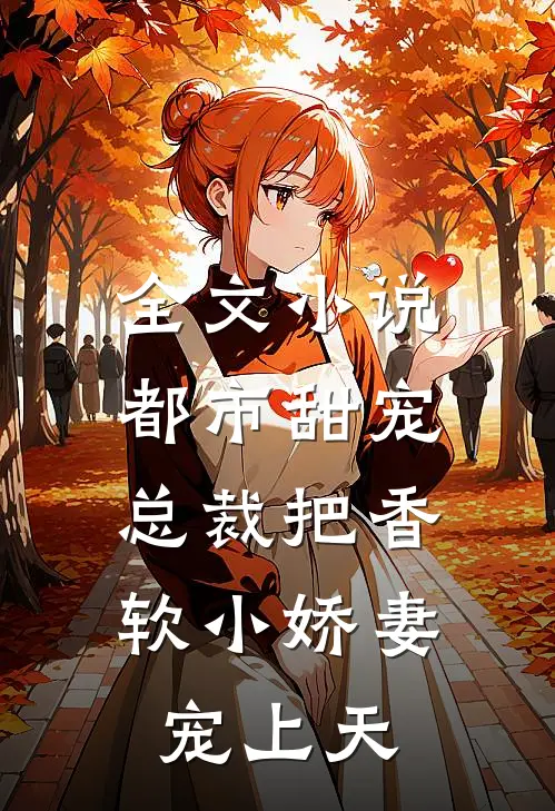 全文小说都市甜宠：总裁把香软小娇妻宠上天