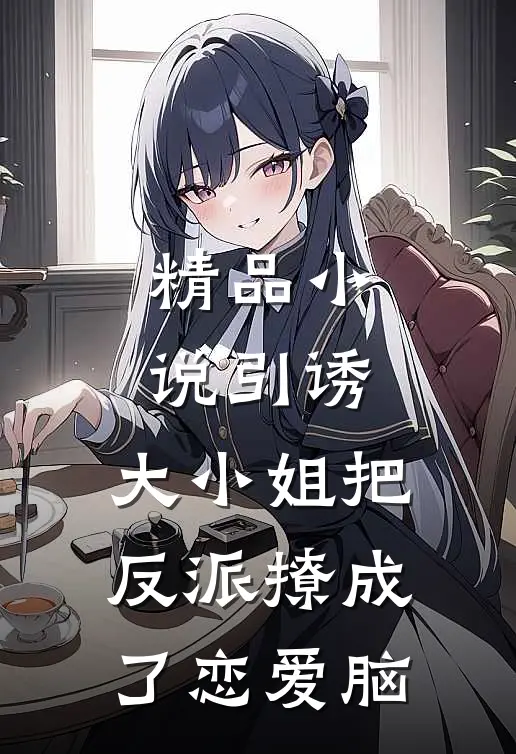 精品小说引诱：大小姐把反派撩成了恋爱脑