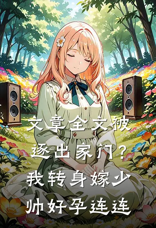 文章全文被逐出家门？我转身嫁少帅好孕连连