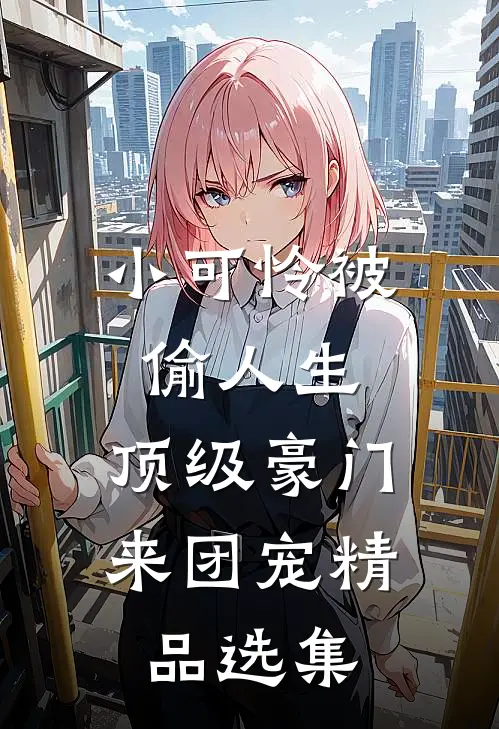 小可怜被偷人生，顶级豪门来团宠精品选集