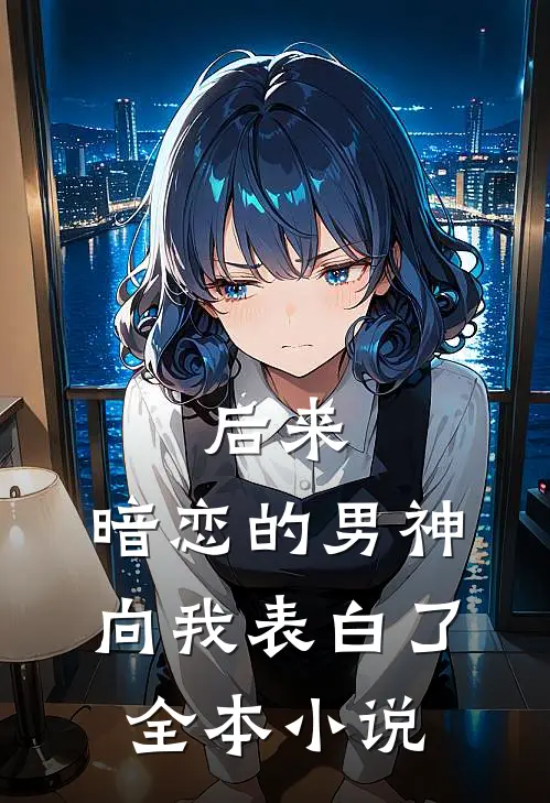 后来，暗恋的男神向我表白了全本小说