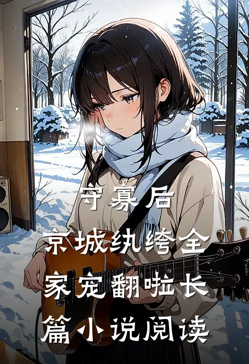 守寡后，京城纨绔全家宠翻啦长篇小说阅读