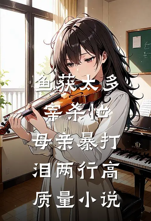 鱼获太多宰杀忙，母亲暴打泪两行高质量小说