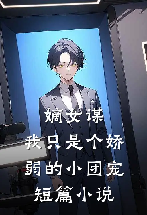 嫡女谋：我只是个娇弱的小团宠短篇小说
