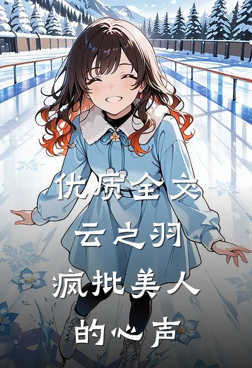 优质全文云之羽：疯批美人的心声