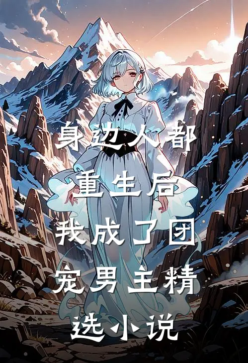 身边人都重生后，我成了团宠男主精选小说