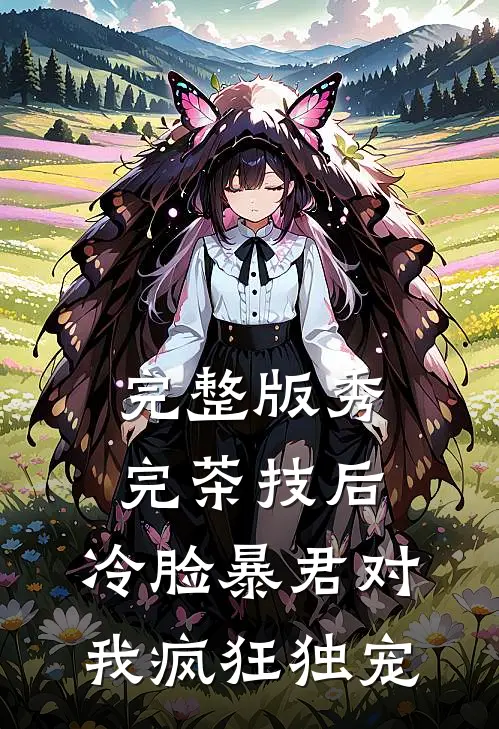 完整版秀完茶技后，冷脸暴君对我疯狂独宠
