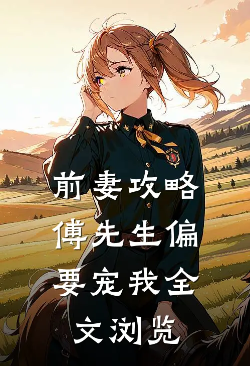 前妻攻略：傅先生偏要宠我全文浏览