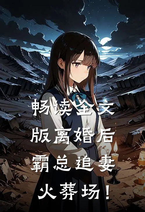 畅读全文版离婚后，霸总追妻火葬场！