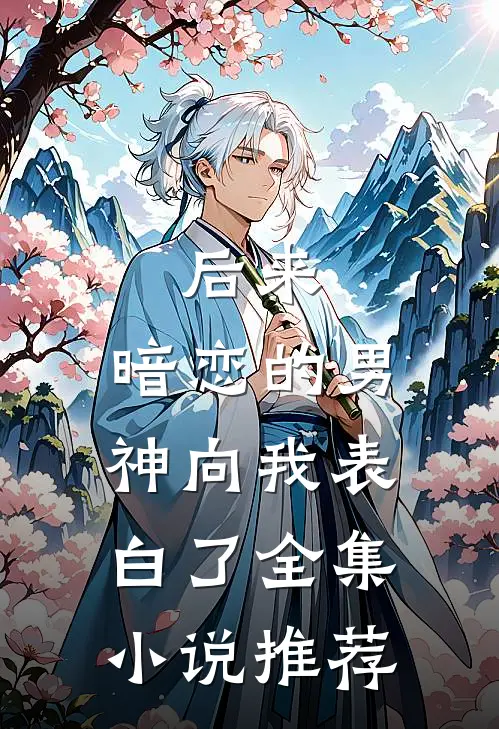 后来，暗恋的男神向我表白了全集小说推荐