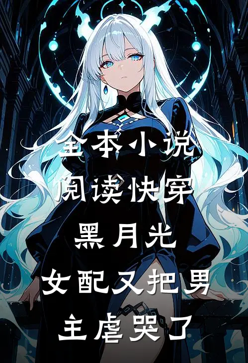 全本小说阅读快穿黑月光：女配又把男主虐哭了