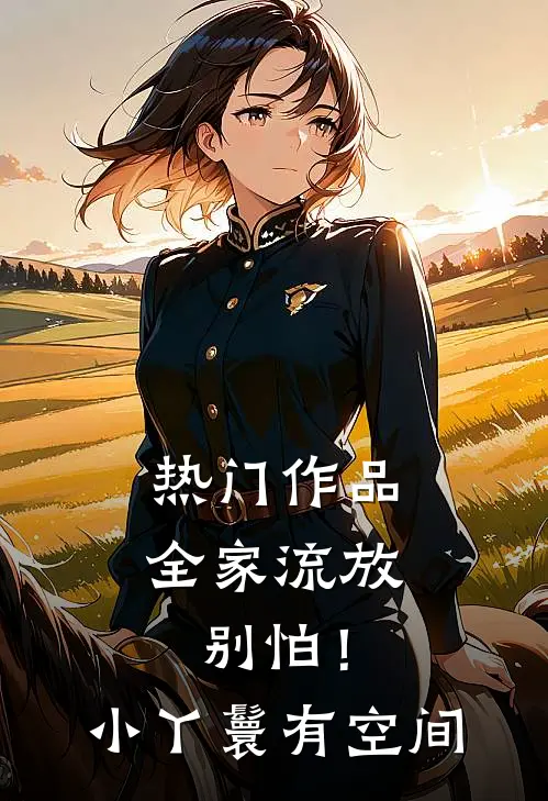 热门作品全家流放：别怕！小丫鬟有空间