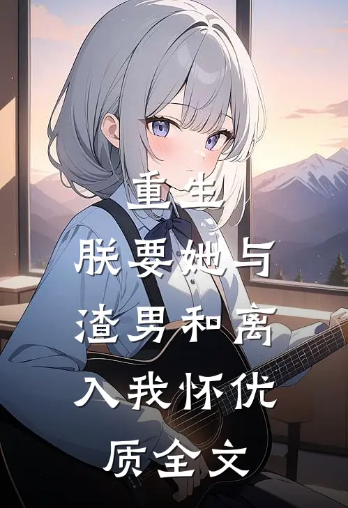 重生：朕要她与渣男和离，入我怀优质全文