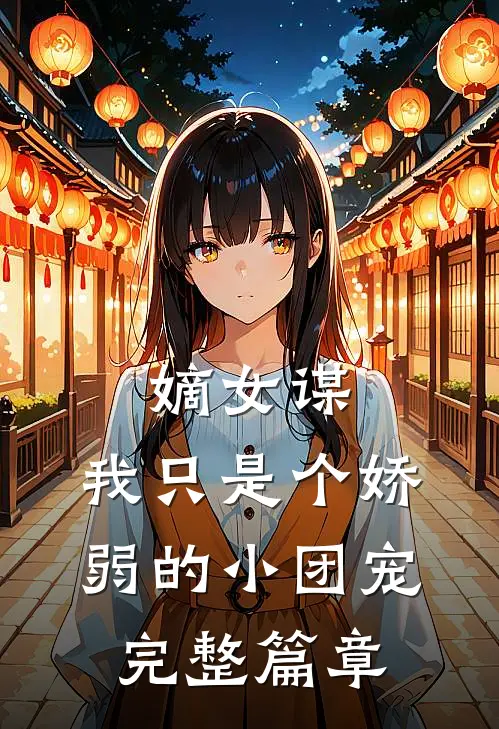 嫡女谋：我只是个娇弱的小团宠完整篇章