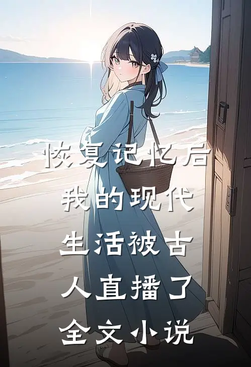恢复记忆后，我的现代生活被古人直播了全文小说