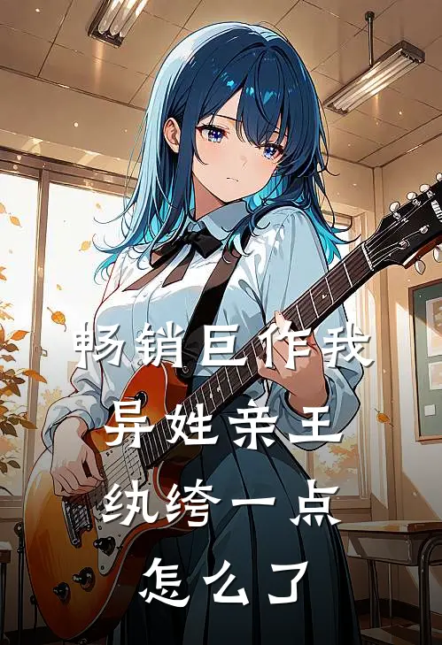 畅销巨作我，异姓亲王，纨绔一点怎么了